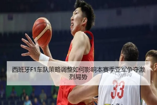 西班牙F1车队策略调整如何影响本赛季亚军争夺激烈局势